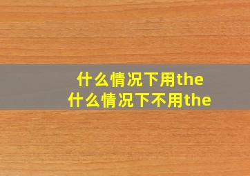 什么情况下用the什么情况下不用the