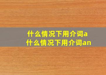 什么情况下用介词a什么情况下用介词an