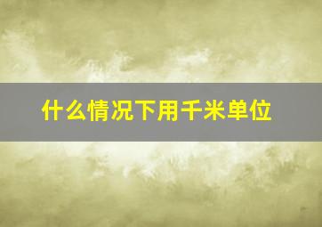 什么情况下用千米单位