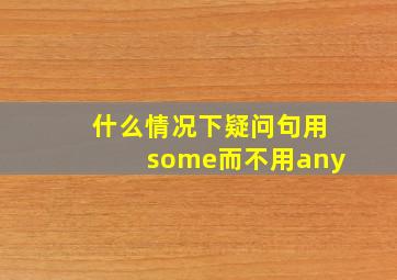 什么情况下疑问句用some而不用any