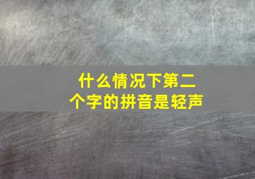 什么情况下第二个字的拼音是轻声