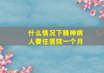 什么情况下精神病人要住医院一个月