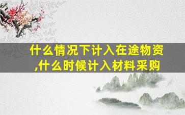 什么情况下计入在途物资,什么时候计入材料采购