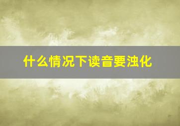 什么情况下读音要浊化