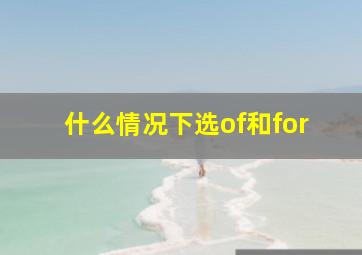 什么情况下选of和for