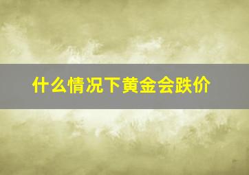 什么情况下黄金会跌价