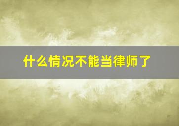 什么情况不能当律师了