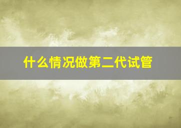 什么情况做第二代试管