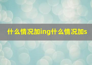 什么情况加ing什么情况加s