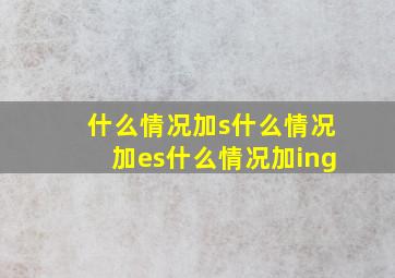 什么情况加s什么情况加es什么情况加ing