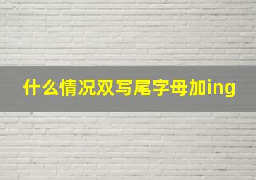 什么情况双写尾字母加ing