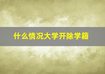 什么情况大学开除学籍