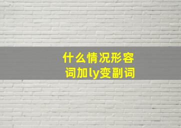 什么情况形容词加ly变副词