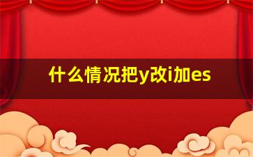 什么情况把y改i加es