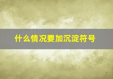 什么情况要加沉淀符号