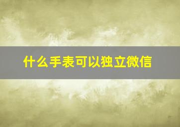 什么手表可以独立微信