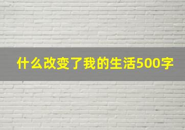 什么改变了我的生活500字