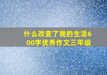 什么改变了我的生活600字优秀作文三年级