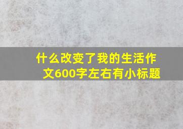 什么改变了我的生活作文600字左右有小标题