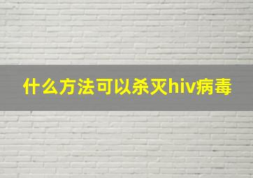 什么方法可以杀灭hiv病毒