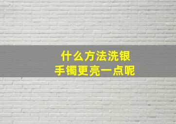 什么方法洗银手镯更亮一点呢