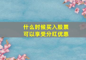 什么时候买入股票可以享受分红优惠