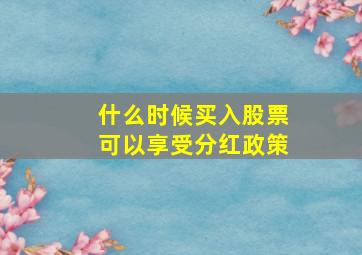 什么时候买入股票可以享受分红政策