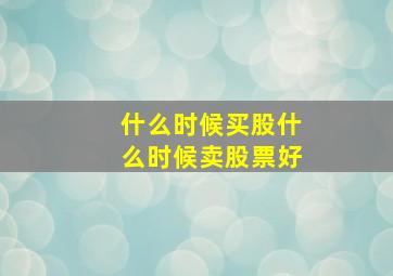 什么时候买股什么时候卖股票好