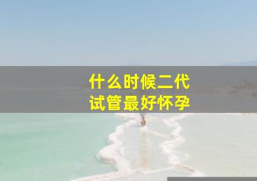 什么时候二代试管最好怀孕