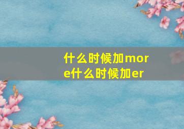 什么时候加more什么时候加er