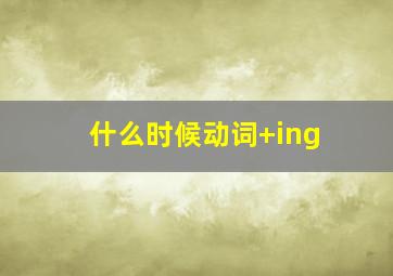 什么时候动词+ing