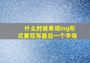 什么时候单词ing形式要双写最后一个字母