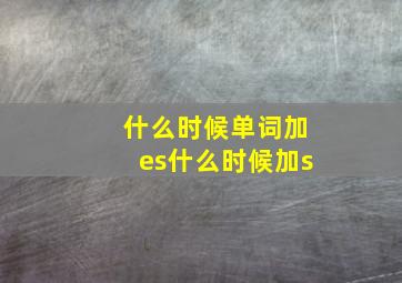 什么时候单词加es什么时候加s