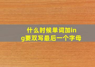 什么时候单词加ing要双写最后一个字母