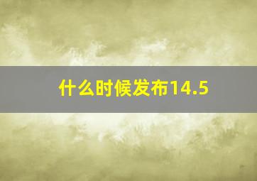 什么时候发布14.5