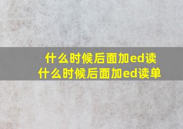 什么时候后面加ed读什么时候后面加ed读单