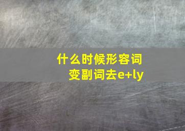 什么时候形容词变副词去e+ly