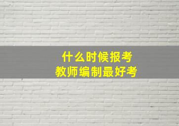 什么时候报考教师编制最好考