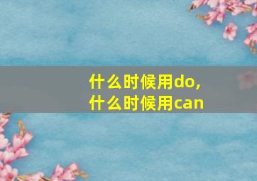 什么时候用do,什么时候用can