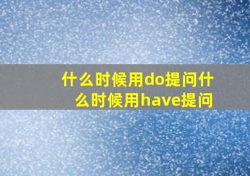 什么时候用do提问什么时候用have提问