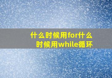 什么时候用for什么时候用while循环