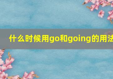 什么时候用go和going的用法