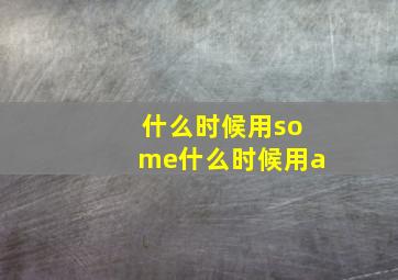 什么时候用some什么时候用a