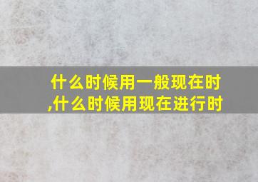 什么时候用一般现在时,什么时候用现在进行时