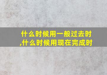 什么时候用一般过去时,什么时候用现在完成时