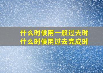 什么时候用一般过去时什么时候用过去完成时