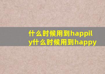 什么时候用到happily什么时候用到happy