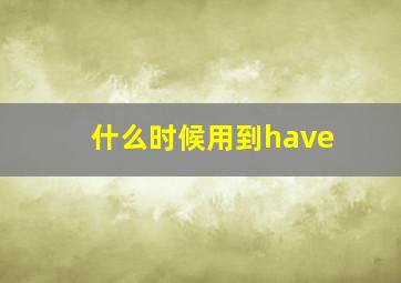 什么时候用到have