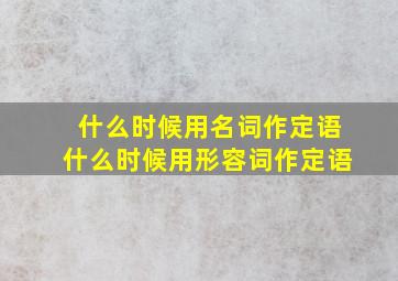 什么时候用名词作定语什么时候用形容词作定语