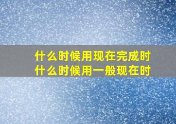 什么时候用现在完成时什么时候用一般现在时